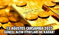 13 AĞUSTOS ÇARŞAMBA 2025 GÜNCEL ALTIN FİYATLARI NE KADAR?