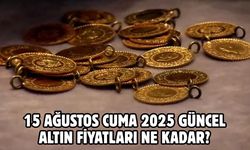 15 AĞUSTOS CUMA 2025 GÜNCEL ALTIN FİYATLARI NE KADAR?