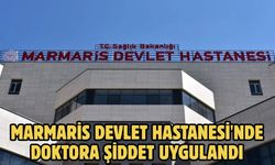 Marmaris Devlet Hastanesi'nde Doktora şiddet uygulandı