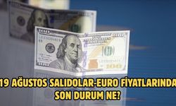 19 AĞUSTOS SALIDOLAR-EURO FİYATLARINDA SON DURUM NE?