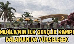 MUĞLA’NIN İLK GENÇLİK KAMPI DALAMAN’DA YÜKSELECEK