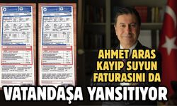AHMET ARAS KAYIP SUYUN FATURASINI DA VATANDAŞA YANSITIYOR