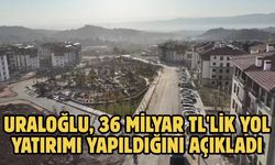URALOĞLU, 36 MİLYAR TL'LİK YOL YATIRIMI YAPILDIĞINI AÇIKLADI