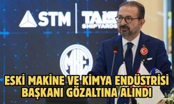 Eski Makine ve Kimya Endüstrisi Başkanı gözaltına alındı