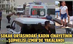 Sokak ortasındaki kadın cinayetinin şüphelisi İzmir’de yakalandı