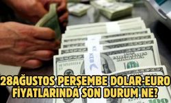 28 AĞUSTOS PERŞEMBE DOLAR-EURO FİYATLARINDA SON DURUM NE?
