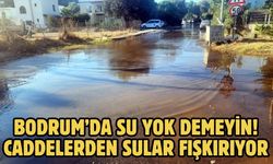 BODRUM’DA SU YOK DEMEYİN! CADDELERDEN SULAR FIŞKIRIYOR