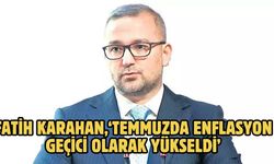 Fatih Karahan,‘Temmuzda enflasyon geçici olarak yükseldi’