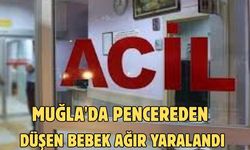MUĞLA'DA PENCEREDEN DÜŞEN BEBEK AĞIR YARALANDI