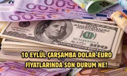 10 EYLÜL ÇARŞAMBA DOLAR-EURO FİYATLARINDA SON DURUM NE?