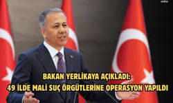 Bakan Yerlikaya açıkladı: 49 ilde mali suç örgütlerine operasyon yapıldı
