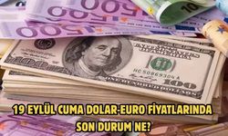 19 EYLÜL CUMA DOLAR-EURO FİYATLARINDA SON DURUM NE?