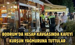 Bodrum’da hesap kavgasında kafeyi kurşun yağmuruna tuttular