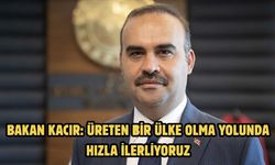 Bakan Kacır: Üreten bir ülke olma yolunda hızla ilerliyoruz