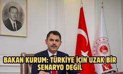 BAKAN KURUM: TÜRKİYE İÇİN UZAK BİR SENARYO DEĞİL