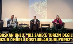 Başkan Ünlü, “Biz sadece turizm değil, uzun ömürlü dostluklar sunuyoruz”