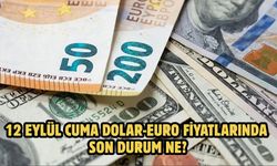 12 EYLÜL CUMA DOLAR-EURO FİYATLARINDA SON DURUM NE?