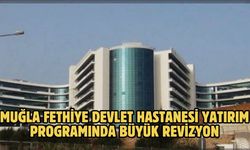 Muğla Fethiye Devlet Hastanesi Yatırım Programında Büyük Revizyon