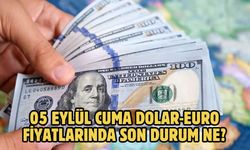 05 EYLÜL CUMA DOLAR-EURO FİYATLARINDA SON DURUM NE?
