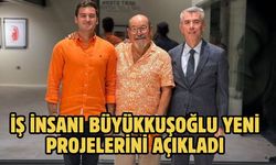İş İnsanı Büyükkuşoğlu Yeni Projelerini Açıkladı