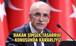 Bakan Şimşek:Tasarruf konusunda kararlıyız