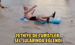 Fethiye’de turistler sel sularında eğlendi