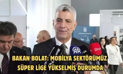 BAKAN BOLAT: MOBİLYA SEKTÖRÜMÜZ SÜPER LİGE YÜKSELMİŞ DURUMDA