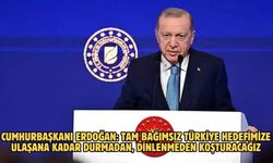 CUMHURBAŞKANI ERDOĞAN: TAM BAĞIMSIZ TÜRKİYE HEDEFİMİZE ULAŞANA KADAR DURMADAN, DİNLENMEDEN KOŞTURACAĞIZ