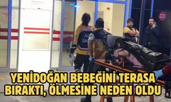 Yenidoğan bebeğini terasa bıraktı, ölmesine neden oldu