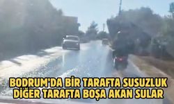 BODRUM’DA BİR TARAFTA SUSUZLUK DİĞER TARAFTA BOŞA AKAN SULAR