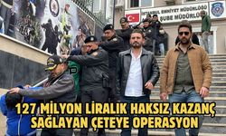 127 milyon liralık haksız kazanç sağlayan çeteye operasyon