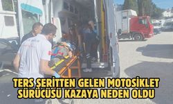 TERS ŞERİTTEN GELEN MOTOSİKLET SÜRÜCÜSÜ KAZAYA NEDEN OLDU