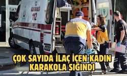 ÇOK SAYIDA İLAÇ İÇEN KADIN KARAKOLA SIĞINDI