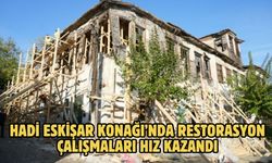 HADİ ESKİŞAR KONAĞI’NDA RESTORASYON ÇALIŞMALARI HIZ KAZANDI