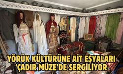 Yörük kültürüne ait eşyaları ‘çadır müze’de sergiliyor
