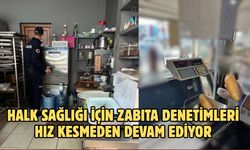 HALK SAĞLIĞI İÇİN ZABITA DENETİMLERİ HIZ KESMEDEN DEVAM EDİYOR
