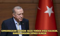 CUMHURBAŞKANI ERDOĞAN: GAZZE YENİDEN AYAĞA KALKACAK, BUNDAN KİMSENİN ŞÜPHESİ OLMASIN