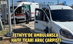 Fethiye’de ambulansla hafif ticari araç çarpıştı