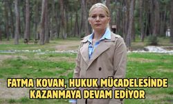 FATMA KOVAN, HUKUK MÜCADELESİNDE KAZANMAYA DEVAM EDİYOR