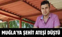 MUĞLA'YA ŞEHİT ATEŞİ DÜŞTÜ