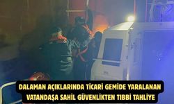 Dalaman açıklarında ticari gemide yaralanan vatandaşa Sahil Güvenlikten tıbbi tahliye
