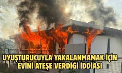 Uyuşturucuyla yakalanmamak için evini ateşe verdiği iddiası