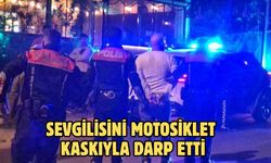SEVGİLİSİNİ MOTOSİKLET KASKIYLA DARP ETTİ