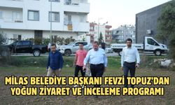 MİLAS BELEDİYE BAŞKANI FEVZİ TOPUZ’DAN YOĞUN ZİYARET VE İNCELEME PROGRAMI