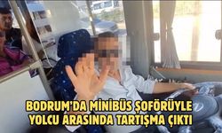 BODRUM’DA MİNİBÜS ŞOFÖRÜYLE YOLCU ARASINDA TARTIŞMA ÇIKTI