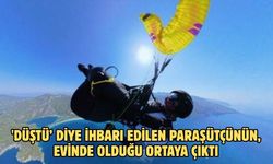 'Düştü’ diye ihbarı edilen paraşütçünün, evinde olduğu ortaya çıktı