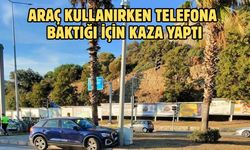 ARAÇ KULLANIRKEN TELEFONA BAKTIĞI İÇİN KAZA YAPTI