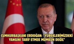 CUMHURBAŞKANI ERDOĞAN: “YÜREKLERİMİZDEKİ YANGINI TARİF ETMEK MÜMKÜN DEĞİL”