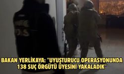 Bakan Yerlikaya: "Uyuşturucu operasyonunda 138 suç örgütü üyesini yakaladık"