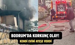 Bodrum'da korkunç olay! Evini ateşe verdi